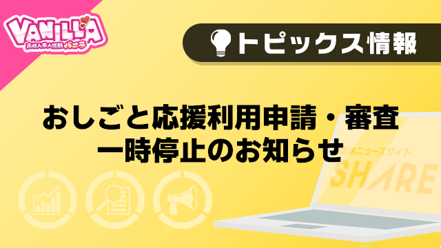 【バニラ】おしごと応援利用申請・審査　一時停止のお知らせ
